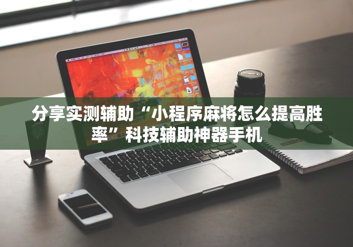 分享实测辅助“小程序麻将怎么提高胜率”科技辅助神器手机