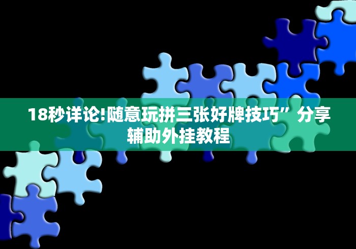 18秒详论!随意玩拼三张好牌技巧”分享辅助外挂教程