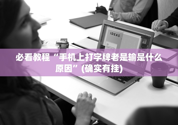 必看教程“手机上打字牌老是输是什么原因	”(确实有挂)