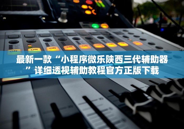 最新一款“小程序微乐陕西三代辅助器”详细透视辅助教程官方正版下载