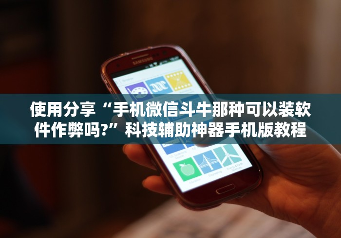 使用分享“手机微信斗牛那种可以装软件作弊吗?”科技辅助神器手机版教程