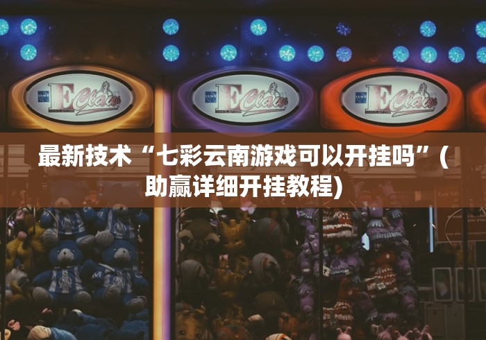 最新技术“七彩云南游戏可以开挂吗	”(助赢详细开挂教程)