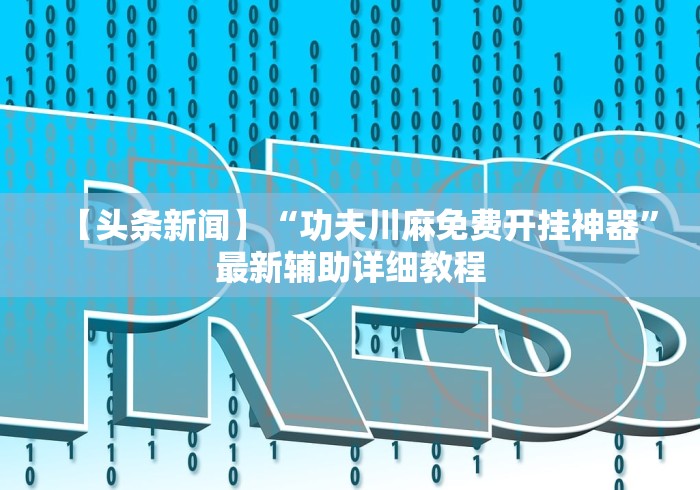 【头条新闻】“功夫川麻免费开挂神器”最新辅助详细教程