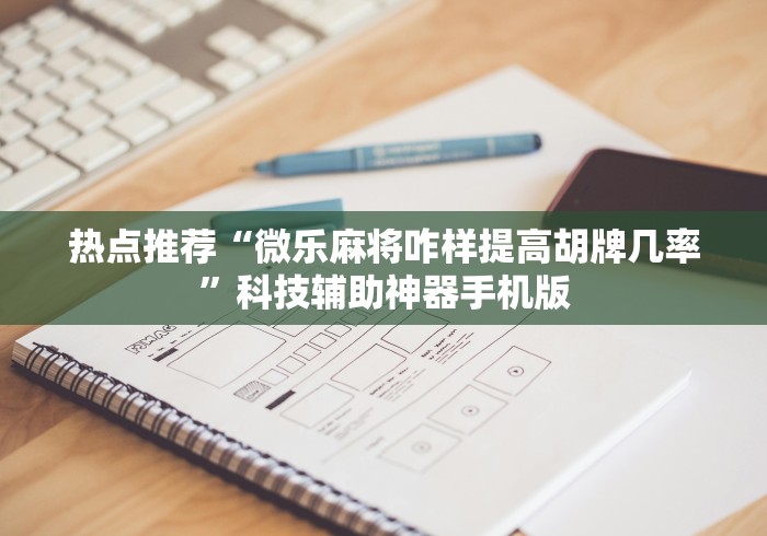 热点推荐“微乐麻将咋样提高胡牌几率”科技辅助神器手机版