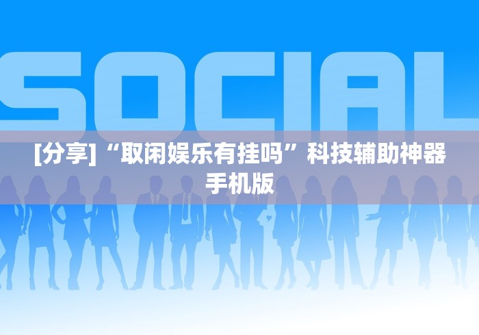 [分享]“取闲娱乐有挂吗”科技辅助神器手机版