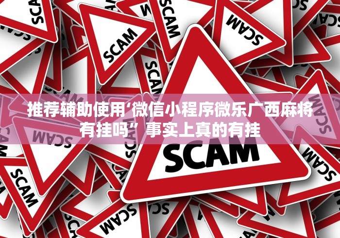 推荐辅助使用‘微信小程序微乐广西麻将有挂吗”事实上真的有挂