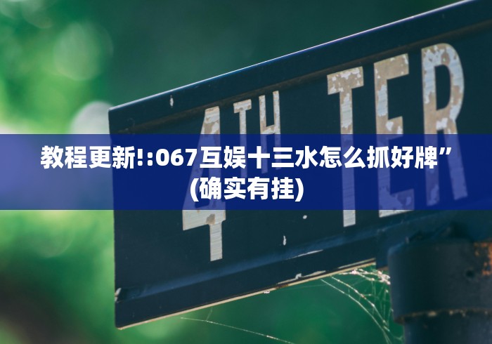 教程更新!:067互娱十三水怎么抓好牌”(确实有挂)