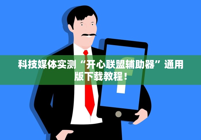 科技媒体实测“开心联盟辅助器	”通用版下载教程！