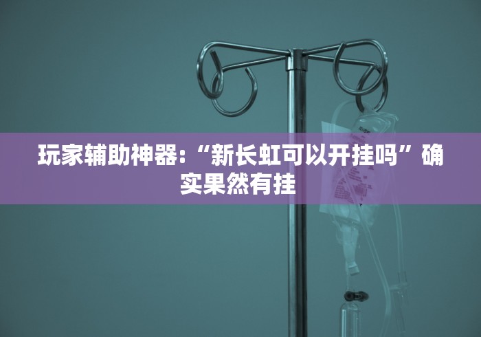 玩家辅助神器:“新长虹可以开挂吗”确实果然有挂 