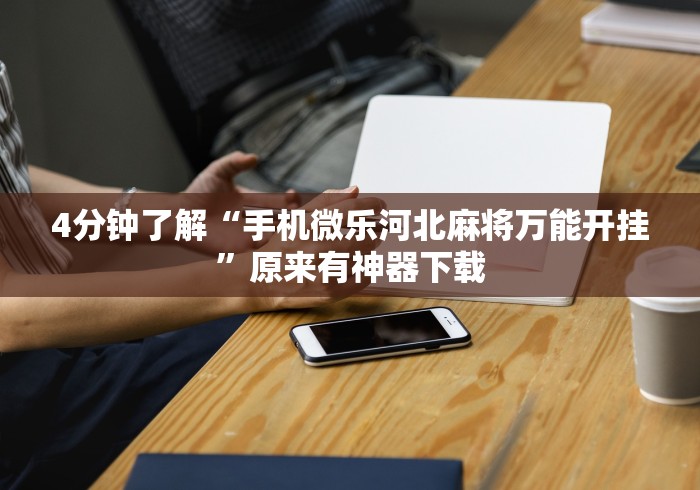4分钟了解“手机微乐河北麻将万能开挂”原来有神器下载