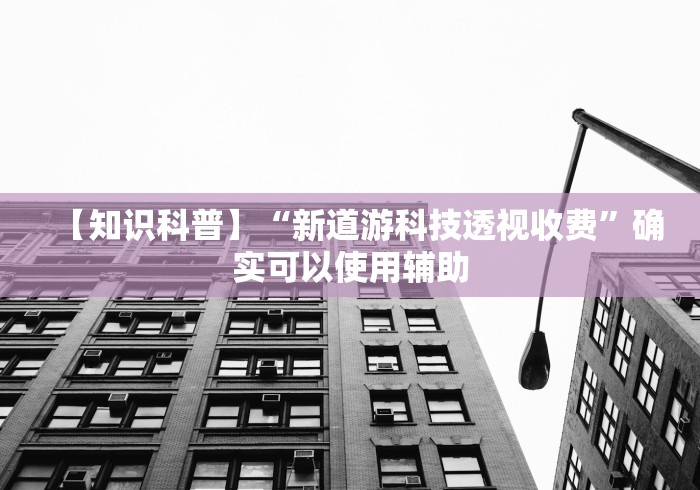 【知识科普】“新道游科技透视收费	”确实可以使用辅助