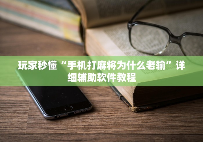 玩家秒懂“手机打麻将为什么老输”详细辅助软件教程