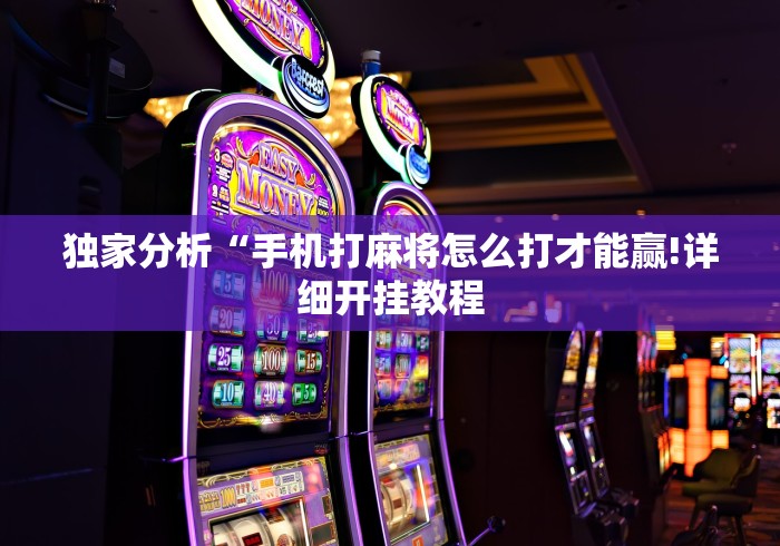 独家分析“手机打麻将怎么打才能赢!详细开挂教程