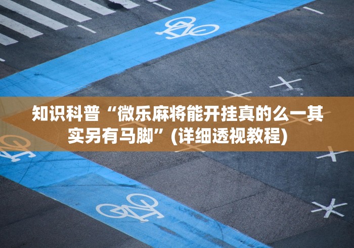 知识科普“微乐麻将能开挂真的么一其实另有马脚	”(详细透视教程)