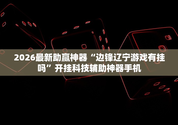 2026最新助赢神器“边锋辽宁游戏有挂吗”开挂科技辅助神器手机