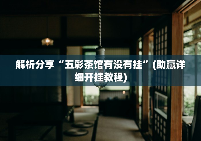 解析分享“五彩茶馆有没有挂”(助赢详细开挂教程)