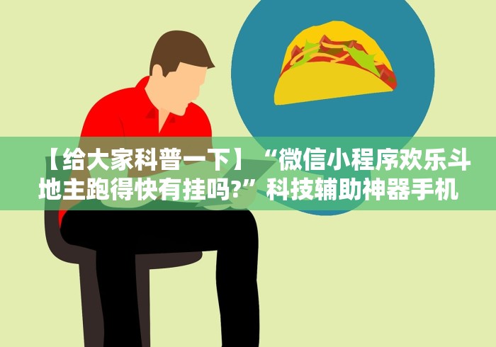 【给大家科普一下】“微信小程序欢乐斗地主跑得快有挂吗?”科技辅助神器手机版