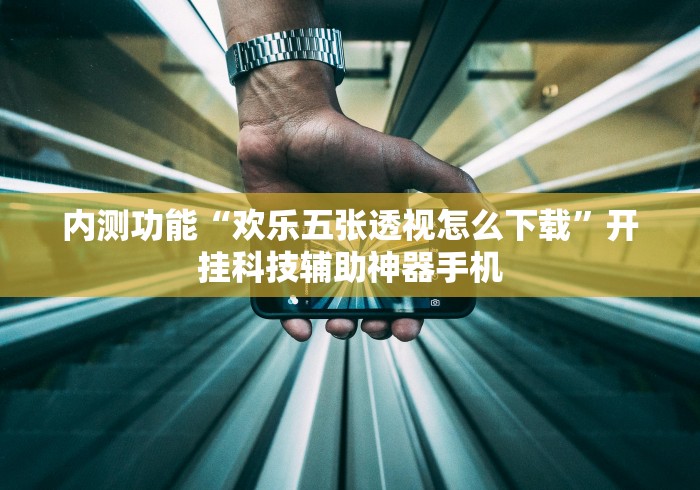 内测功能“欢乐五张透视怎么下载”开挂科技辅助神器手机