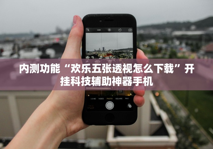 内测功能“欢乐五张透视怎么下载”开挂科技辅助神器手机