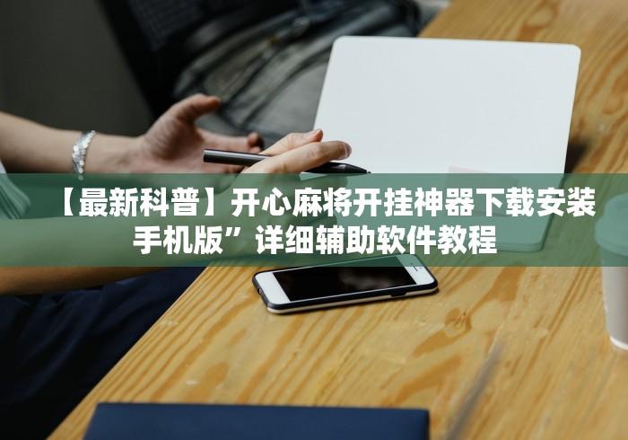 【最新科普】开心麻将开挂神器下载安装手机版”详细辅助软件教程