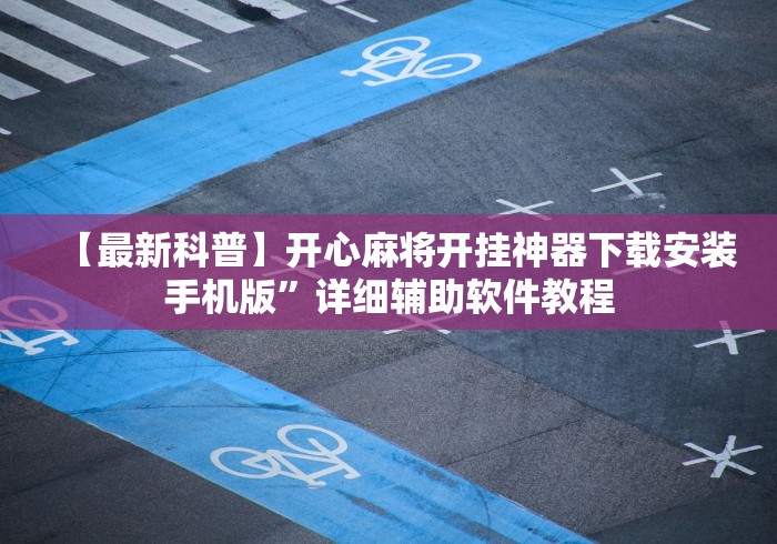 【最新科普】开心麻将开挂神器下载安装手机版”详细辅助软件教程