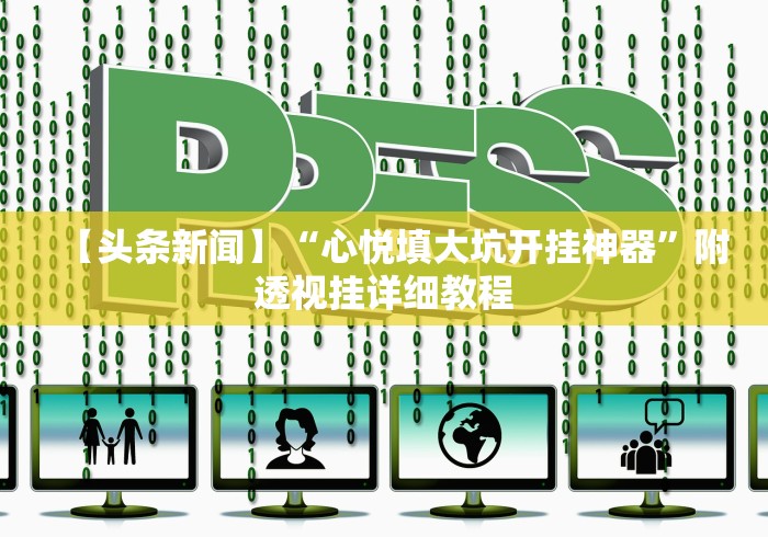【头条新闻】“心悦填大坑开挂神器”附透视挂详细教程