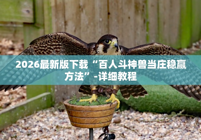 2026最新版下载“百人斗神兽当庄稳赢方法”-详细教程