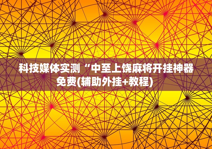 科技媒体实测“中至上饶麻将开挂神器免费(辅助外挂+教程) 