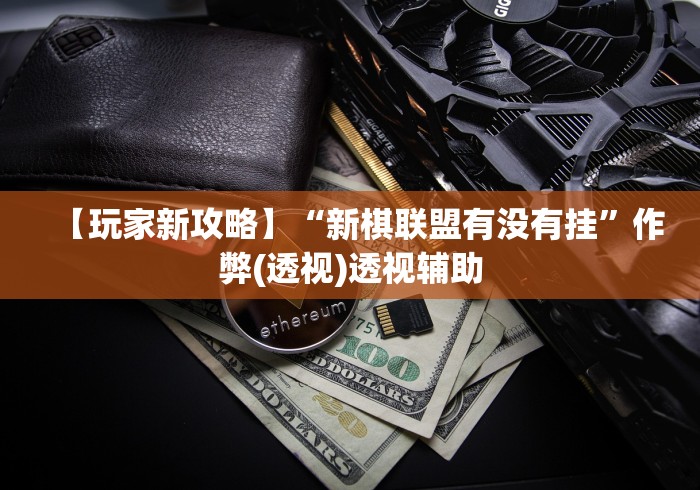 【玩家新攻略】“新棋联盟有没有挂	”作弊(透视)透视辅助