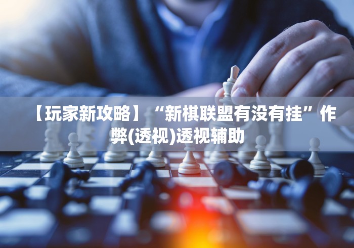 【玩家新攻略】“新棋联盟有没有挂”作弊(透视)透视辅助