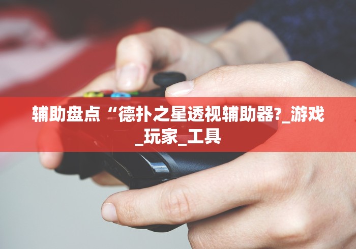 辅助盘点“德扑之星透视辅助器?_游戏_玩家_工具