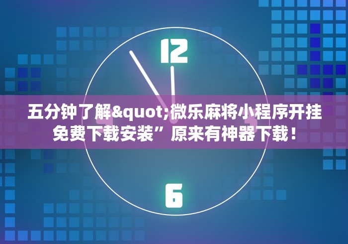 五分钟了解"微乐麻将小程序开挂免费下载安装”原来有神器下载！