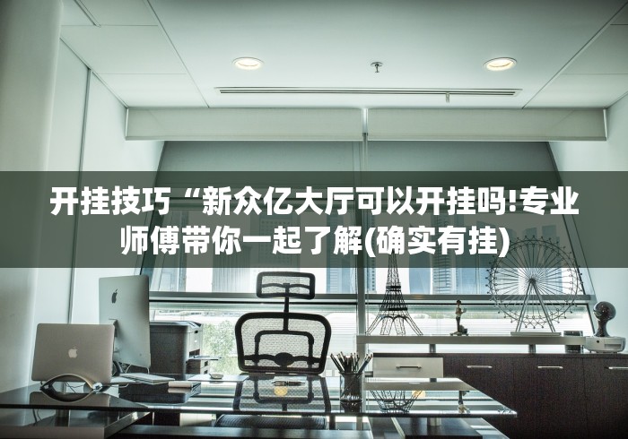 开挂技巧“新众亿大厅可以开挂吗!专业师傅带你一起了解(确实有挂)