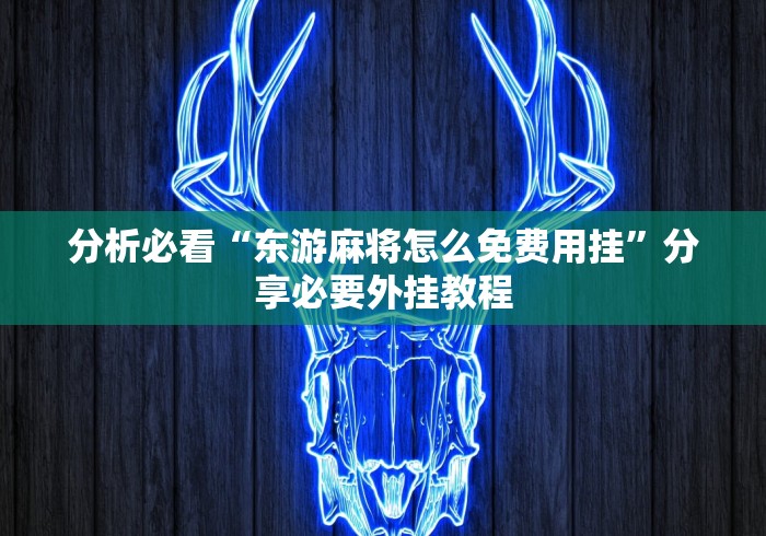 分析必看“东游麻将怎么免费用挂”分享必要外挂教程
