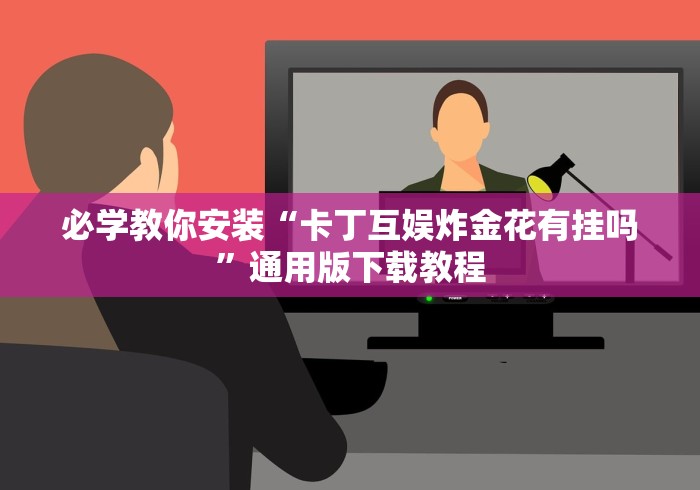 必学教你安装“卡丁互娱炸金花有挂吗”通用版下载教程