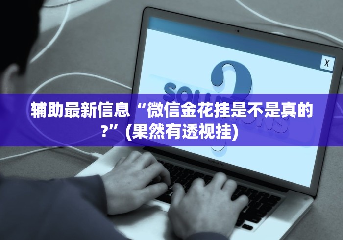 辅助最新信息“微信金花挂是不是真的?”(果然有透视挂) 