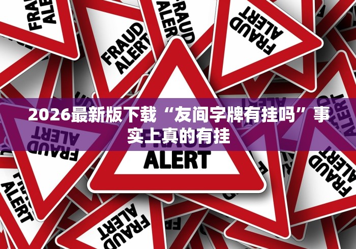 2026最新版下载“友间字牌有挂吗”事实上真的有挂