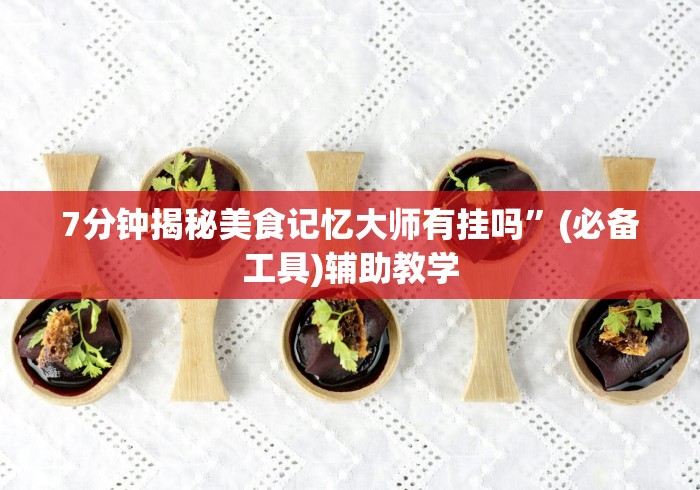 7分钟揭秘美食记忆大师有挂吗”(必备工具)辅助教学