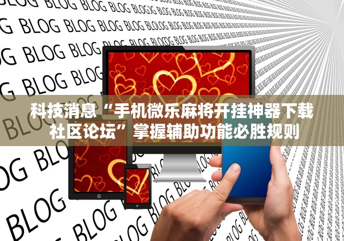 科技消息“手机微乐麻将开挂神器下载 社区论坛”掌握辅助功能必胜规则