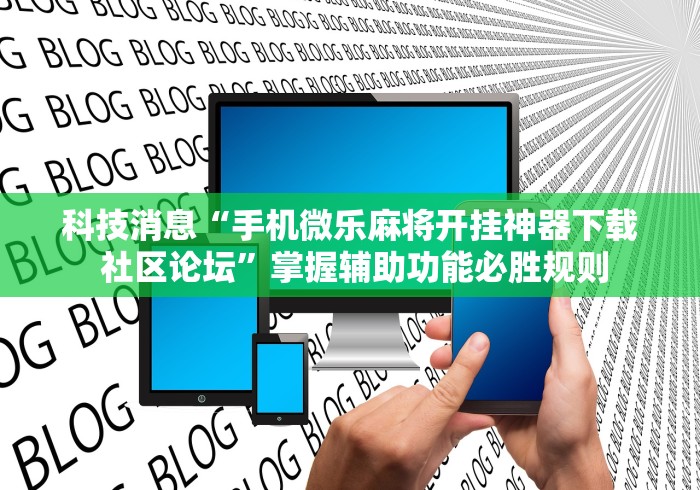 科技消息“手机微乐麻将开挂神器下载 社区论坛	”掌握辅助功能必胜规则