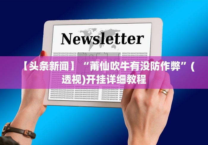 【头条新闻】“莆仙吹牛有没防作弊”(透视)开挂详细教程