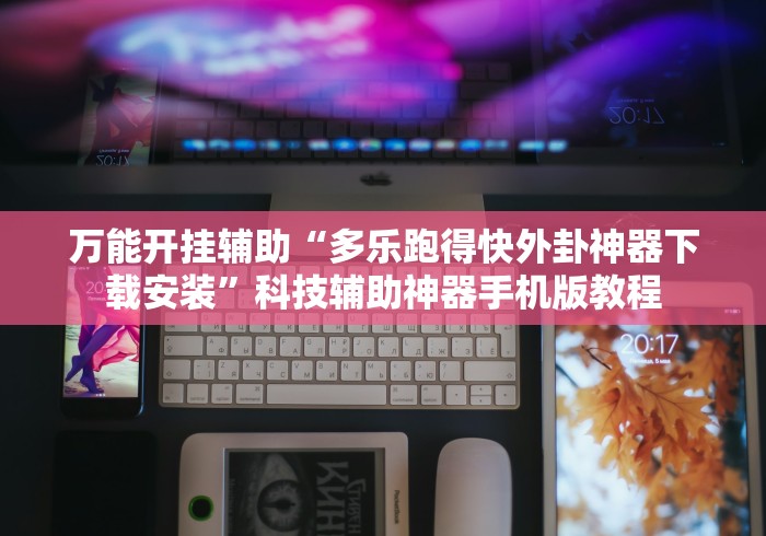 万能开挂辅助“多乐跑得快外卦神器下载安装”科技辅助神器手机版教程