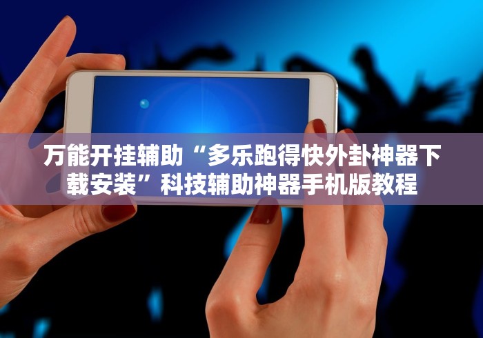 万能开挂辅助“多乐跑得快外卦神器下载安装	”科技辅助神器手机版教程
