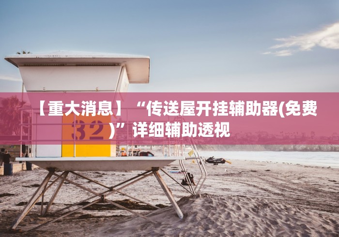 【重大消息】“传送屋开挂辅助器(免费)	”详细辅助透视