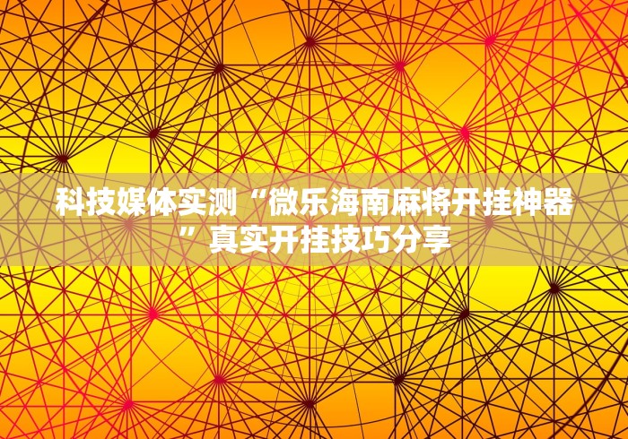科技媒体实测“微乐海南麻将开挂神器”真实开挂技巧分享