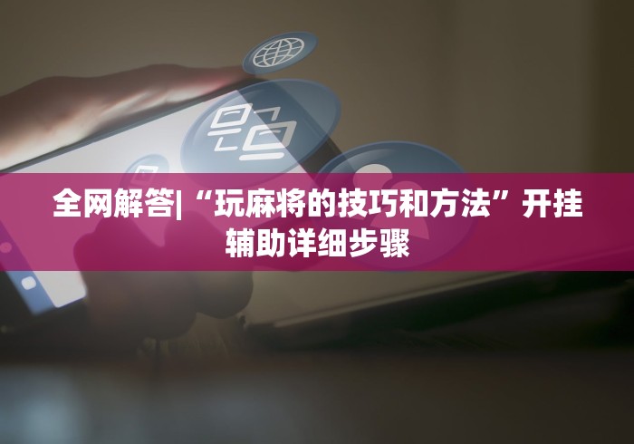 全网解答|“玩麻将的技巧和方法	”开挂辅助详细步骤