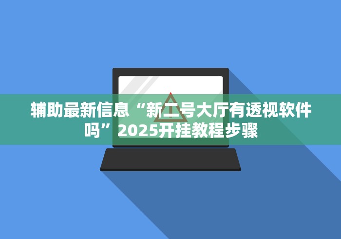 辅助最新信息“新二号大厅有透视软件吗”2025开挂教程步骤