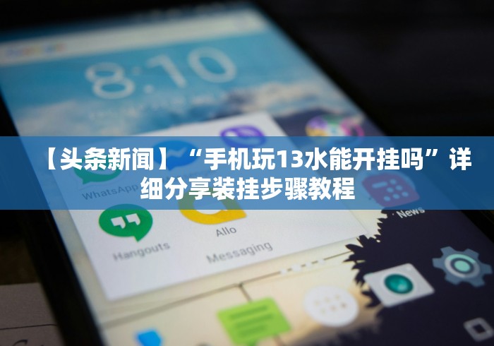 【头条新闻】“手机玩13水能开挂吗”详细分享装挂步骤教程