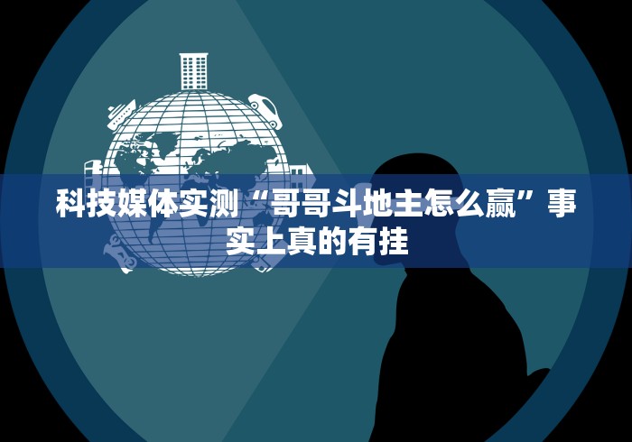 科技媒体实测“哥哥斗地主怎么赢”事实上真的有挂