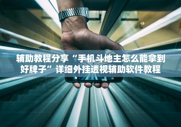 辅助教程分享“手机斗地主怎么能拿到好牌子	”详细外挂透视辅助软件教程